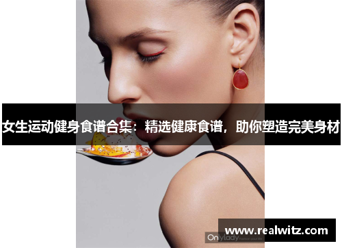 女生运动健身食谱合集：精选健康食谱，助你塑造完美身材