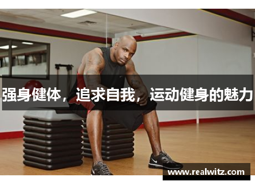 强身健体，追求自我，运动健身的魅力