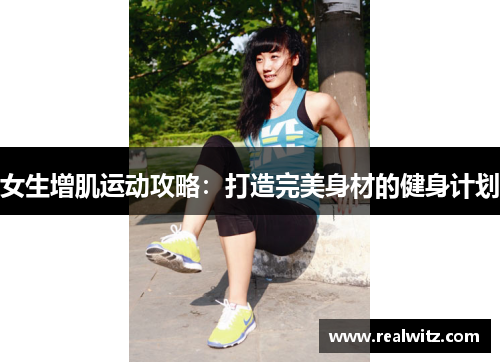 女生增肌运动攻略：打造完美身材的健身计划