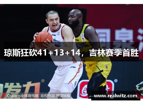 琼斯狂砍41+13+14，吉林赛季首胜