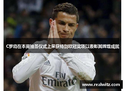 C罗将在本周抽签仪式上荣获特别欧冠奖项以表彰其辉煌成就