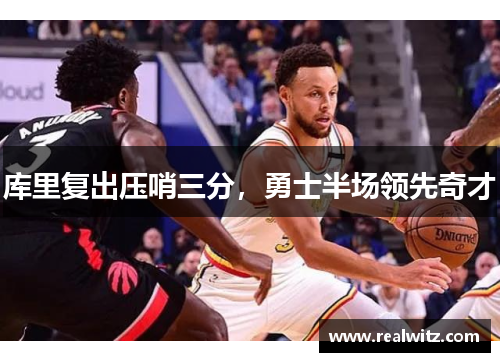 库里复出压哨三分，勇士半场领先奇才