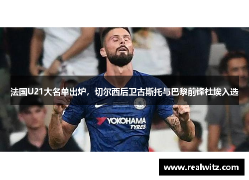 法国U21大名单出炉，切尔西后卫古斯托与巴黎前锋杜埃入选