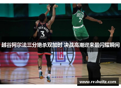 越谷阿尔法三分绝杀双加时 决战高潮迎来最闪耀瞬间