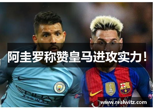 阿圭罗称赞皇马进攻实力! 阿圭罗称赞皇马进攻实力!