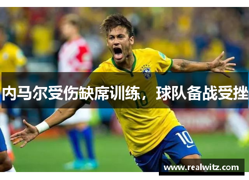 内马尔受伤缺席训练，球队备战受挫