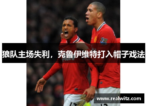 狼队主场失利，克鲁伊维特打入帽子戏法