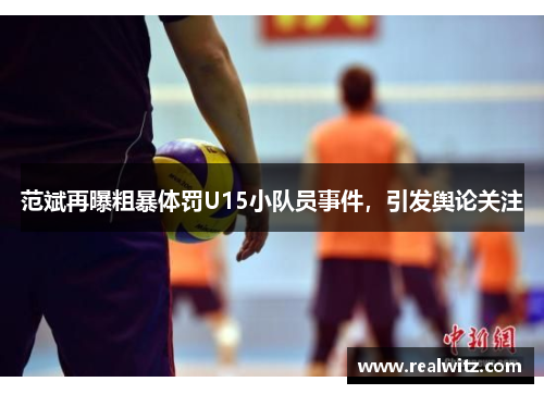 范斌再曝粗暴体罚U15小队员事件，引发舆论关注