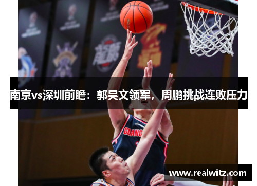 南京vs深圳前瞻：郭昊文领军，周鹏挑战连败压力