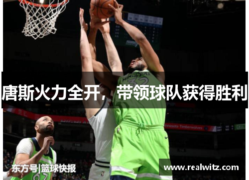 唐斯火力全开，带领球队获得胜利